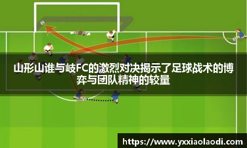 山形山谁与岐FC的激烈对决揭示了足球战术的博弈与团队精神的较量